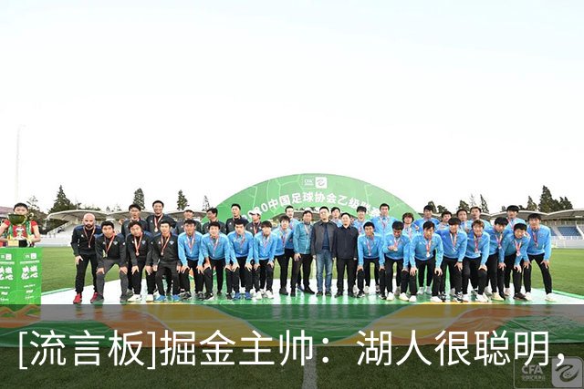 [流言板]掘金主帅：湖人很聪明，清楚自己需要什么并迅速付诸行动
